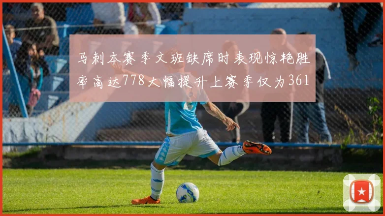 马刺本赛季文班缺席时表现惊艳胜率高达778大幅提升上赛季仅为361