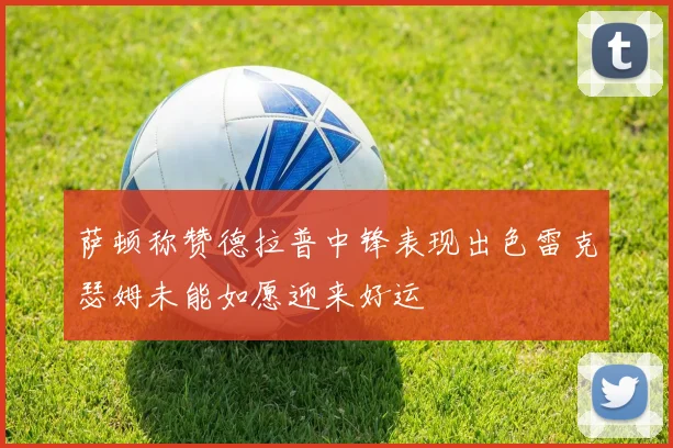 萨顿称赞德拉普中锋表现出色雷克瑟姆未能如愿迎来好运