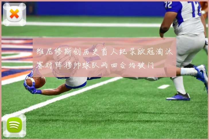 维尼修斯创历史首人纪录欧冠淘汰赛对阵穆帅球队两回合均破门