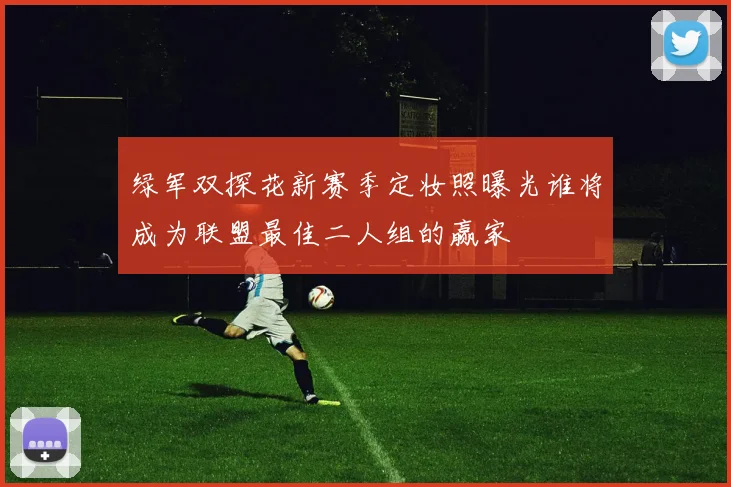 绿军双探花新赛季定妆照曝光谁将成为联盟最佳二人组的赢家