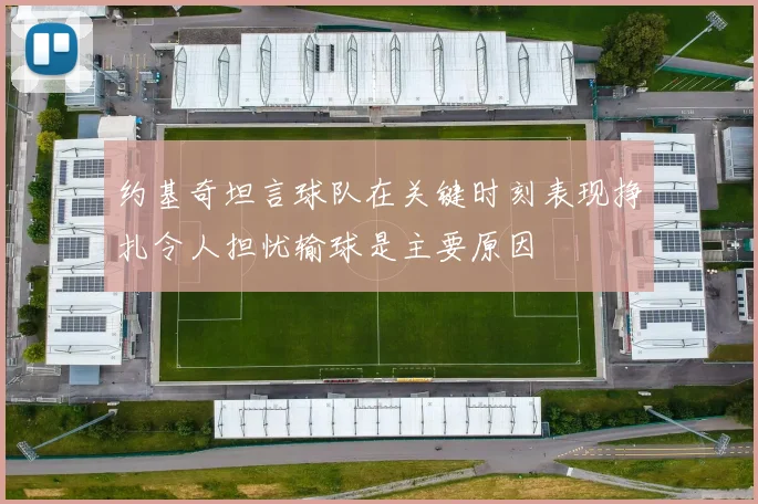 约基奇坦言球队在关键时刻表现挣扎令人担忧输球是主要原因