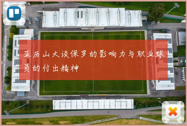 亚历山大谈保罗的影响力与职业球员的付出精神