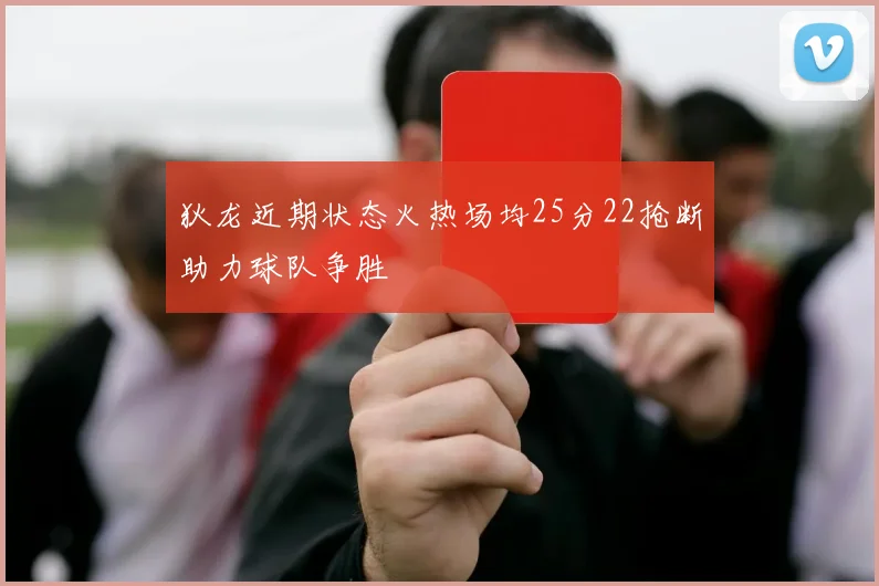 狄龙近期状态火热场均25分22抢断助力球队争胜