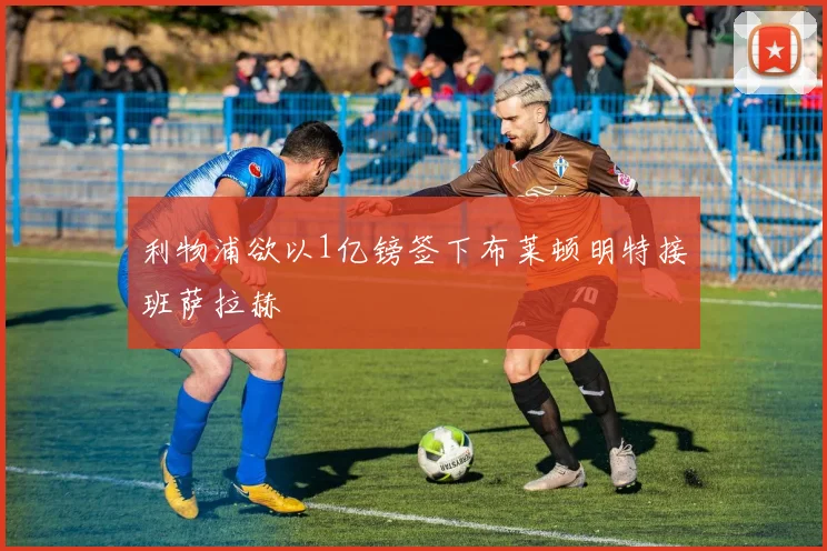 利物浦欲以1亿镑签下布莱顿明特接班萨拉赫