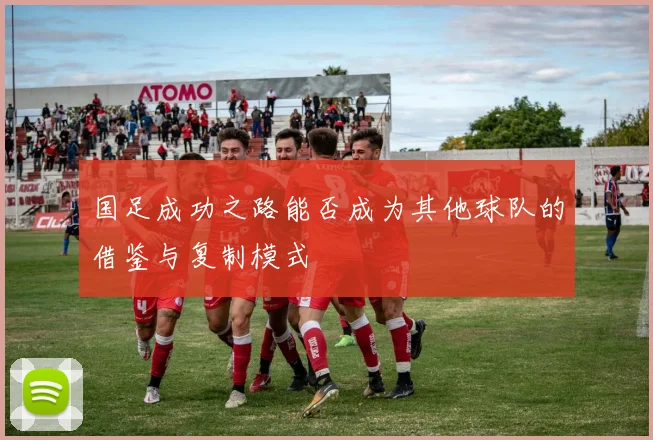 国足成功之路能否成为其他球队的借鉴与复制模式