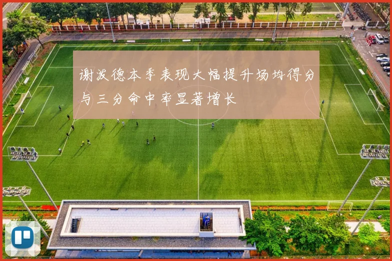 谢泼德本季表现大幅提升场均得分与三分命中率显著增长
