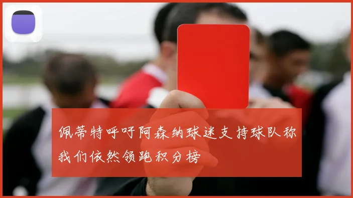 佩蒂特呼吁阿森纳球迷支持球队称我们依然领跑积分榜