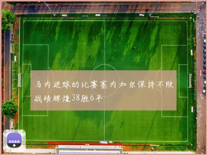 马内进球的比赛塞内加尔保持不败战绩辉煌38胜6平