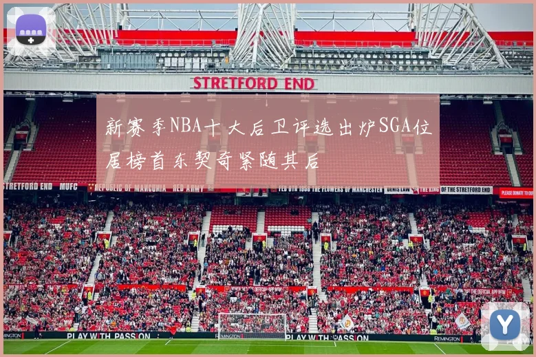 新赛季NBA十大后卫评选出炉SGA位居榜首东契奇紧随其后