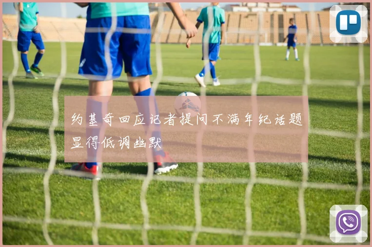 约基奇回应记者提问不满年纪话题显得低调幽默