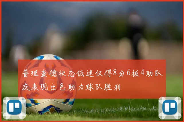 普理查德状态低迷仅得8分6板4助队友表现出色助力球队胜利
