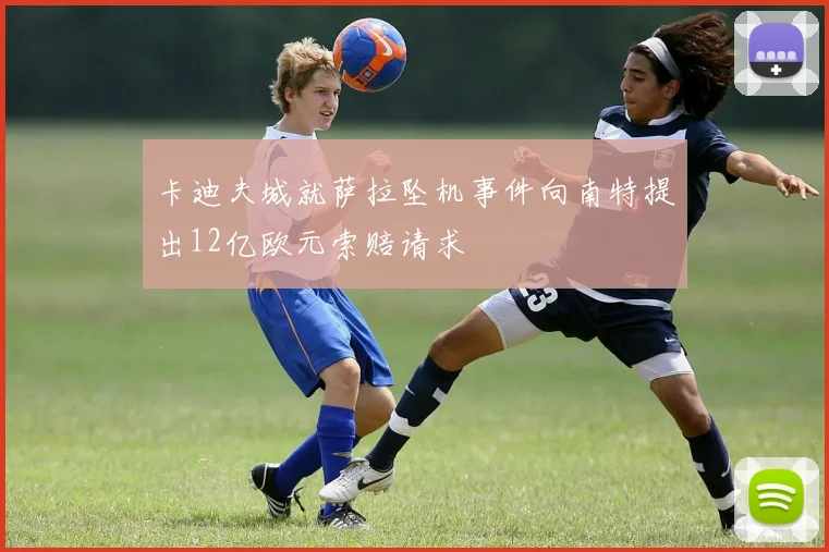 卡迪夫城就萨拉坠机事件向南特提出12亿欧元索赔请求
