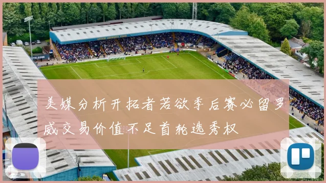 美媒分析开拓者若欲季后赛必留罗威交易价值不足首轮选秀权