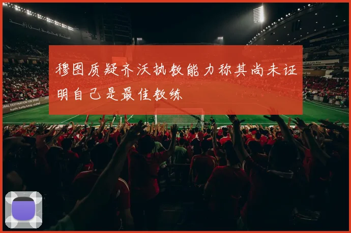 穆图质疑齐沃执教能力称其尚未证明自己是最佳教练