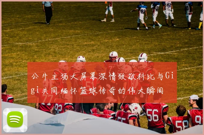 公牛主场大屏幕深情致敬科比与Gigi共同缅怀篮球传奇的伟大瞬间