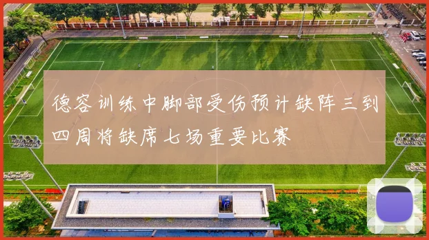 德容训练中脚部受伤预计缺阵三到四周将缺席七场重要比赛