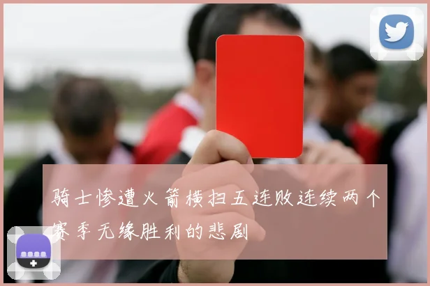 骑士惨遭火箭横扫五连败连续两个赛季无缘胜利的悲剧