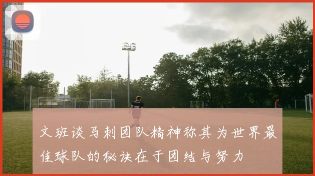 文班谈马刺团队精神称其为世界最佳球队的秘诀在于团结与努力