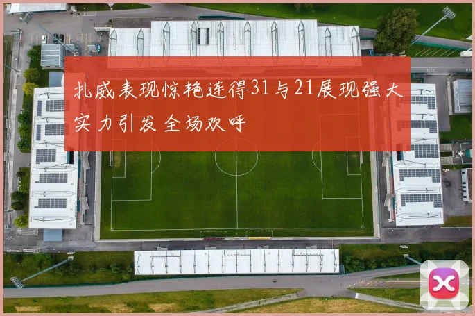 扎威表现惊艳连得31与21展现强大实力引发全场欢呼