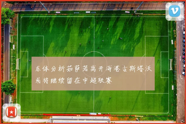 东体分析茹萨若离开海港古斯塔沃或将继续留在中超联赛