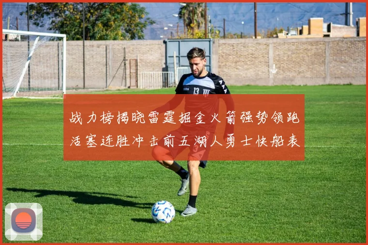 战力榜揭晓雷霆掘金火箭强势领跑活塞连胜冲击前五湖人勇士快船表现不佳